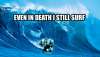 EVEN IN DEATH, I STILL SURF